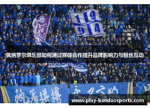 佩纳罗尔俱乐部如何通过媒体合作提升品牌影响力与粉丝互动