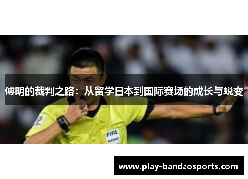 傅明的裁判之路：从留学日本到国际赛场的成长与蜕变