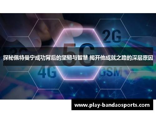 探秘佩特曼宁成功背后的坚韧与智慧 揭开他成就之路的深层原因