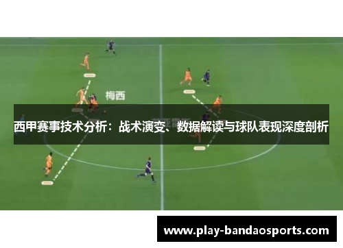西甲赛事技术分析:战术演变、数据解读与球队表现深度剖析 西甲赛事技术分析:战术演变、数据解读与球队表现深度剖析