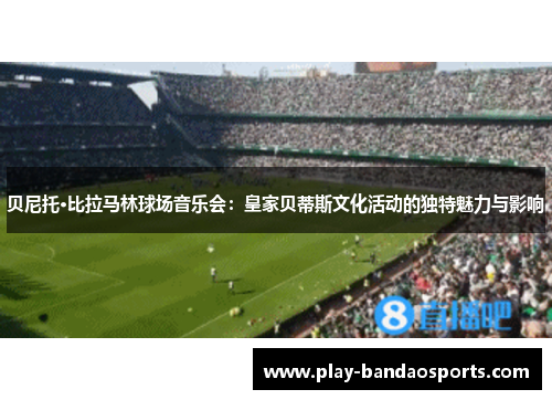 贝尼托·比拉马林球场音乐会：皇家贝蒂斯文化活动的独特魅力与影响